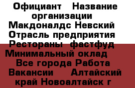 Официант › Название организации ­ Макдоналдс Невский › Отрасль предприятия ­ Рестораны, фастфуд › Минимальный оклад ­ 1 - Все города Работа » Вакансии   . Алтайский край,Новоалтайск г.